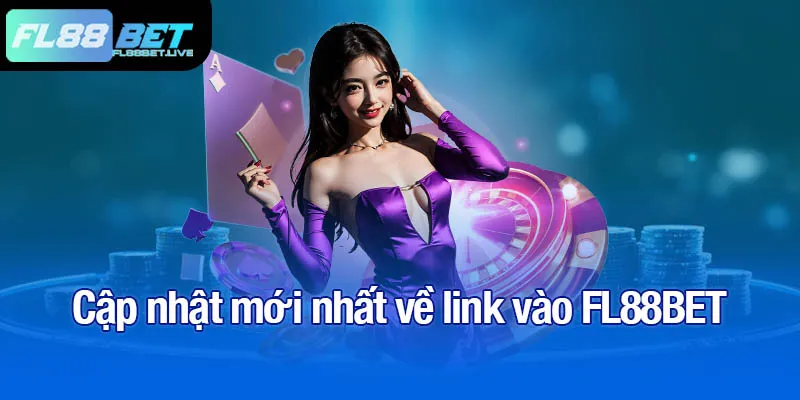 Link vào FL88BET mới nhất, không lo gián đoạn 1 Cập nhật mới nhất về link vào FL88BET