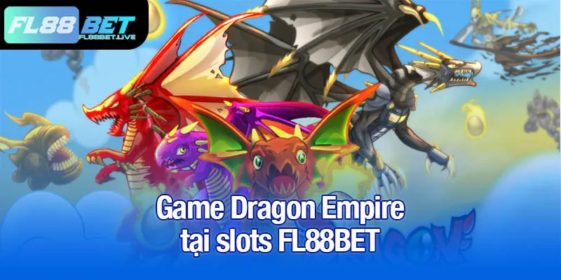 Slots FL88BET - Trải nghiệm cực đã, giải thưởng siêu khủng! 2 Game Dragon Empire tại slots FL88BET