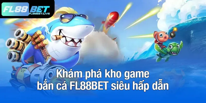 Bắn cá FL88BET - Đua top săn thưởng siêu hấp dẫn 1 Khám phá kho game bắn cá FL88BET siêu hấp dẫn