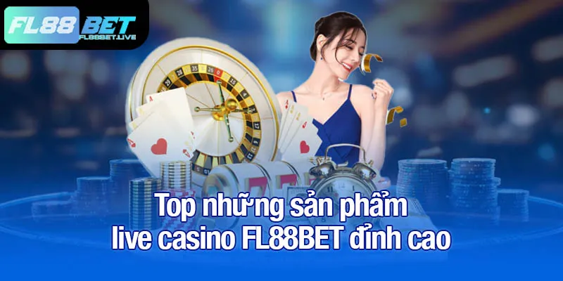 Live casino FL88BET - Trực tiếp cùng dealer chuyên nghiệp 3 Top những sản phẩm live casino FL88BET đỉnh cao